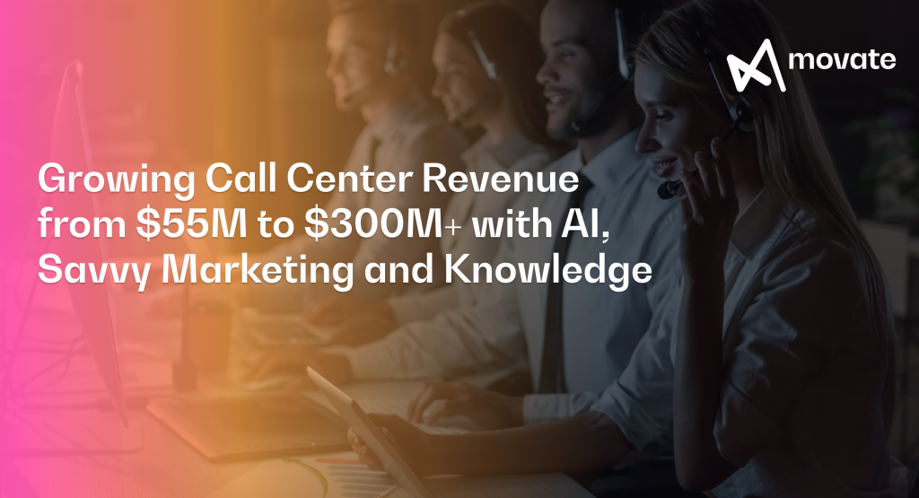 Growing Call Center Revenue from $55M to $300M+ with AI, Savvy Marketing and Knowledge